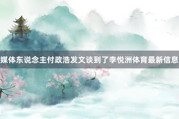 媒体东说念主付政浩发文谈到了李悦洲体育最新信息