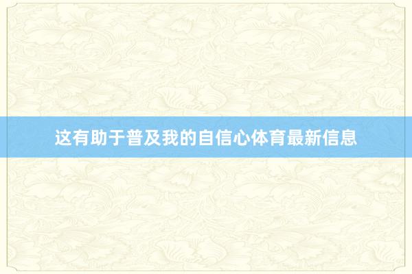 这有助于普及我的自信心体育最新信息