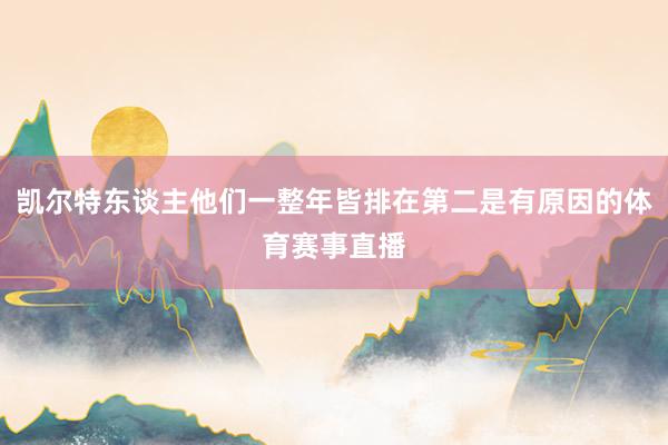 凯尔特东谈主他们一整年皆排在第二是有原因的体育赛事直播