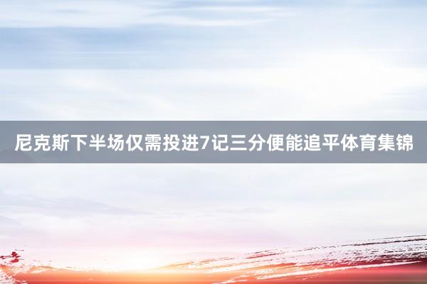 尼克斯下半场仅需投进7记三分便能追平体育集锦