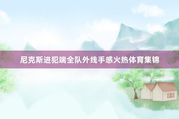 尼克斯进犯端全队外线手感火热体育集锦