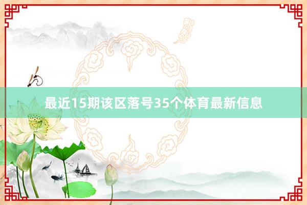最近15期该区落号35个体育最新信息