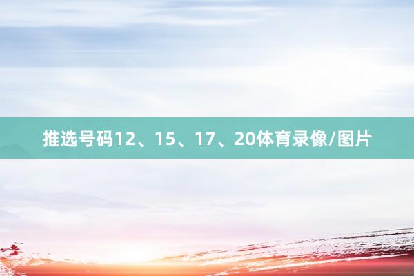 推选号码12、15、17、20体育录像/图片