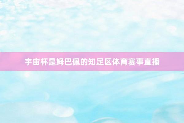 宇宙杯是姆巴佩的知足区体育赛事直播