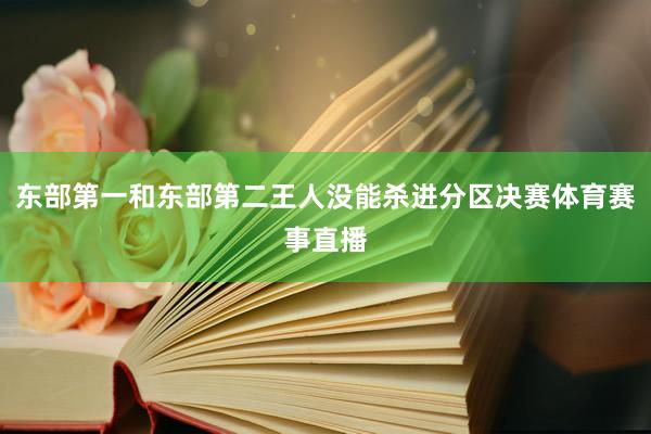 东部第一和东部第二王人没能杀进分区决赛体育赛事直播