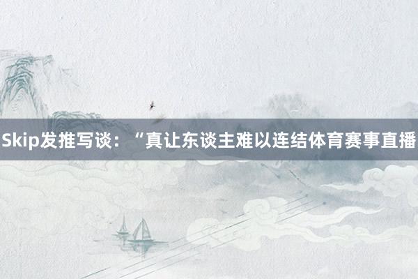 Skip发推写谈：“真让东谈主难以连结体育赛事直播