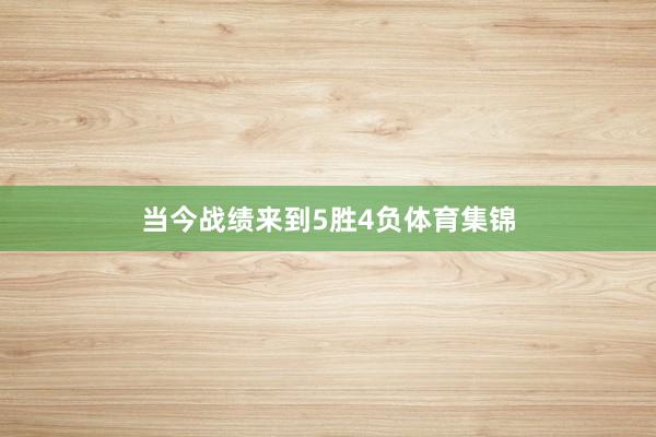 当今战绩来到5胜4负体育集锦