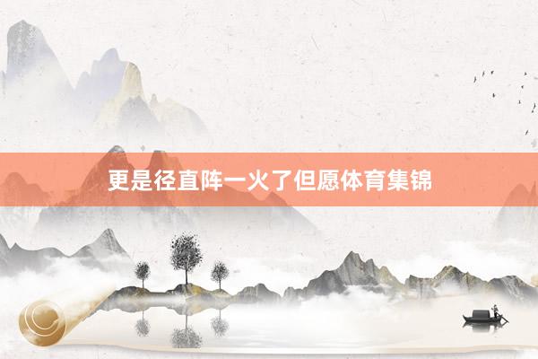 更是径直阵一火了但愿体育集锦