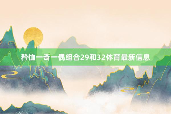 矜恤一奇一偶组合29和32体育最新信息