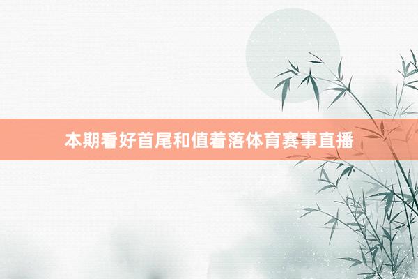 本期看好首尾和值着落体育赛事直播