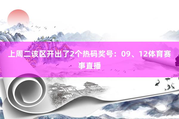 上周二该区开出了2个热码奖号：09、12体育赛事直播