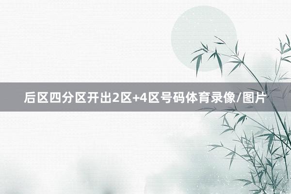 后区四分区开出2区+4区号码体育录像/图片