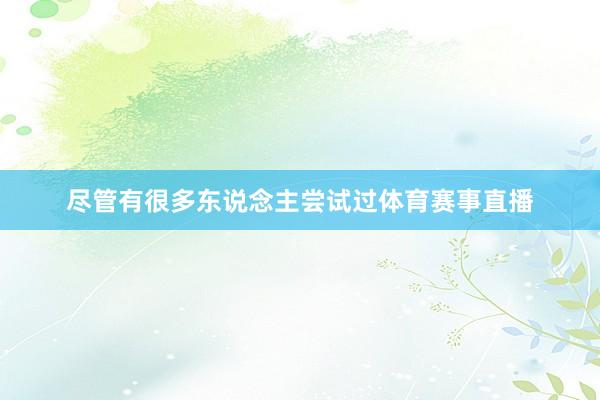 尽管有很多东说念主尝试过体育赛事直播