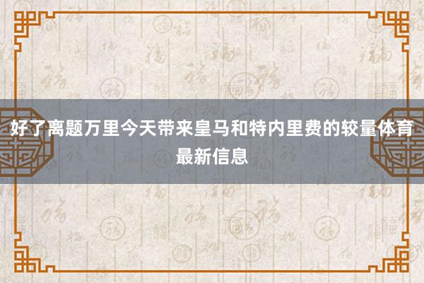 好了离题万里今天带来皇马和特内里费的较量体育最新信息