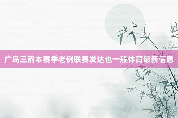广岛三箭本赛季老例联赛发达也一般体育最新信息