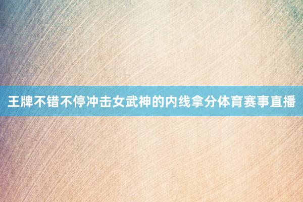 王牌不错不停冲击女武神的内线拿分体育赛事直播