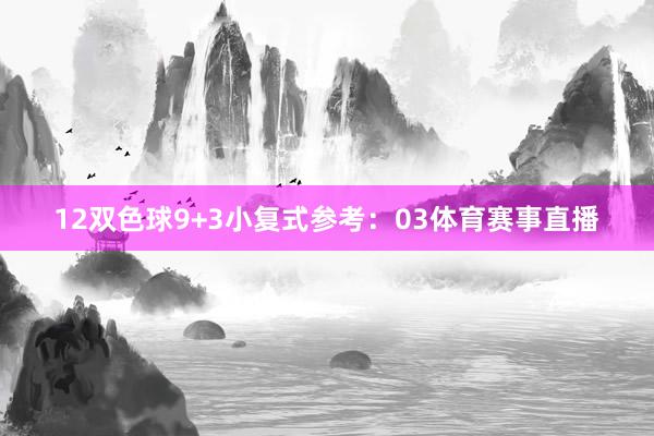 12　　双色球9+3小复式参考：03体育赛事直播