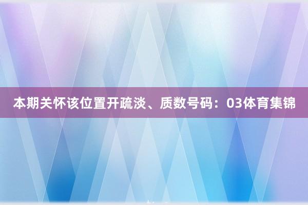本期关怀该位置开疏淡、质数号码：03体育集锦