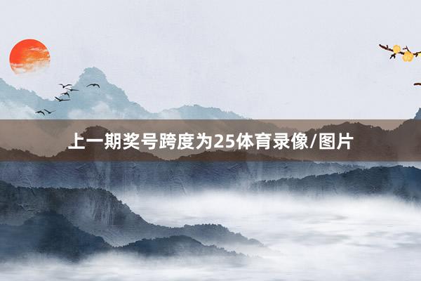 上一期奖号跨度为25体育录像/图片