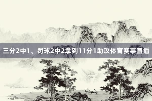 三分2中1、罚球2中2拿到11分1助攻体育赛事直播