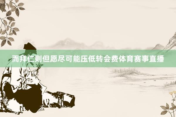 而拜仁则但愿尽可能压低转会费体育赛事直播