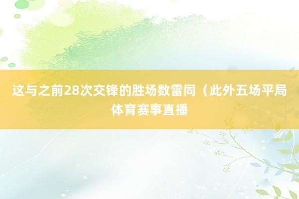 这与之前28次交锋的胜场数雷同（此外五场平局体育赛事直播