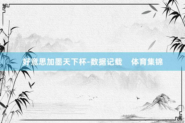 好意思加墨天下杯-数据记载    体育集锦