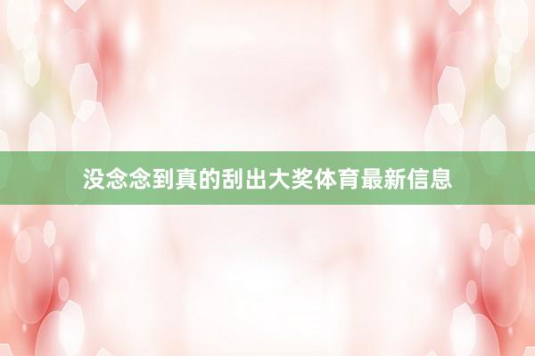 没念念到真的刮出大奖体育最新信息