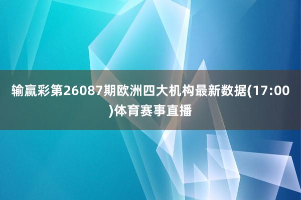 输赢彩第26087期欧洲四大机构最新数据(17:00)体育赛