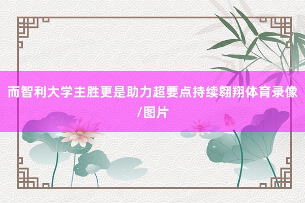 而智利大学主胜更是助力超要点持续翱翔体育录像/图片